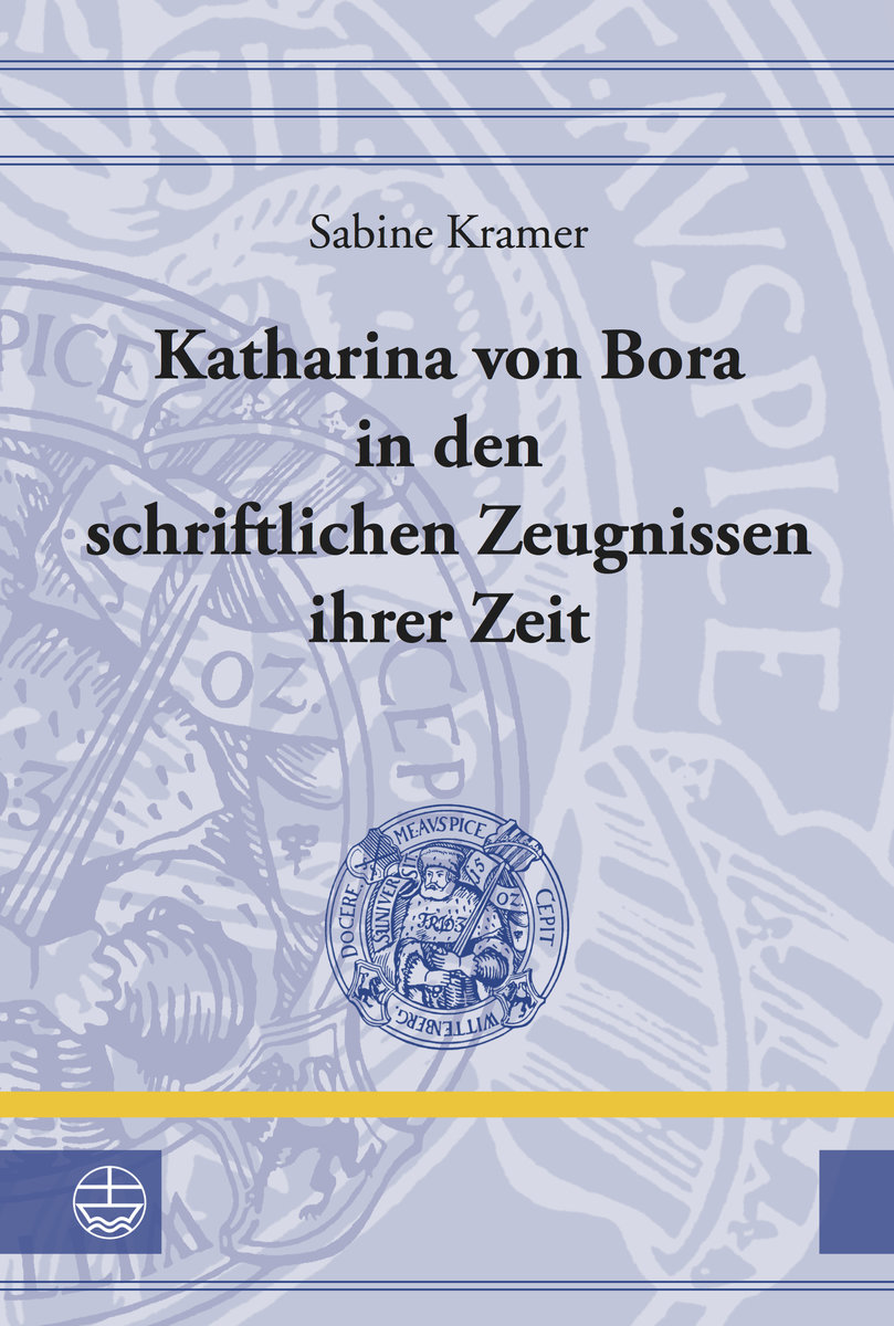 Katharina von Bora in den schriftlichen Zeugnissen ihrer Zeit