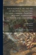 Polygraphice, or, The Art of Drawing, Engraving, Etching, Limning, Painting, Washing, Varnishing, Colouring, and Dying: in Three Books: the Like Never