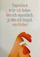 Eigentlich wär ich lieber, bin ich eigentlich, ja bin ich längst ein Huhn!