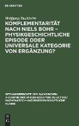 Komplementarität nach Niels Bohr ¿ Physikgeschichtliche Episode oder universale Kategorie von Ergänzung?