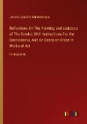 Reflections On The Painting and sculpture of The Greeks; With Instructions For the Connoisseur, And An Essay on Grace in Works of Art