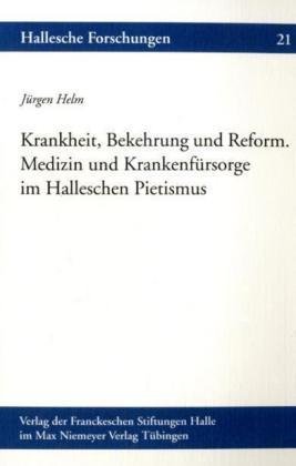 Krankheit, Bekehrung und Reform. Medizin und Krankenfürsorge im Halleschen Pietismus