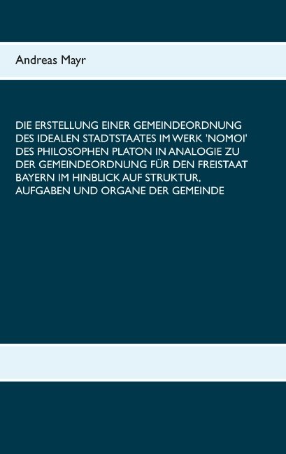 Die Erstellung einer Gemeindeordnung des idealen Stadtstaates im Werk 'Nomoi' des Philosophen Platon in Analogie zu der Gemeindeordnung für den Freistaat Bayern im Hinblick auf Struktur, Aufgaben und Organe der Gemeinde