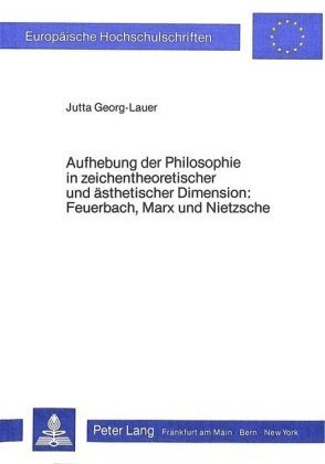 Aufhebung der Philosophie in zeichentheoretischer und ästhetischer Dimension- Feuerbach, Marx und Nietzsche