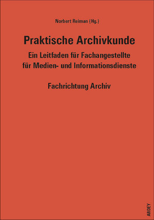 Praktische Archivkunde - Ein Leitfaden für Fachangestellte für Medien- und Informationsdienste Fachrichtung Archiv